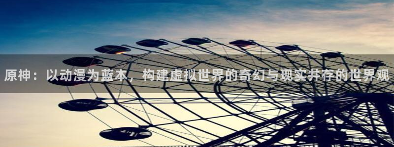 动漫天堂在线看：原神：以动漫为蓝本，构建虚拟世界的奇幻与现实并存的世界观