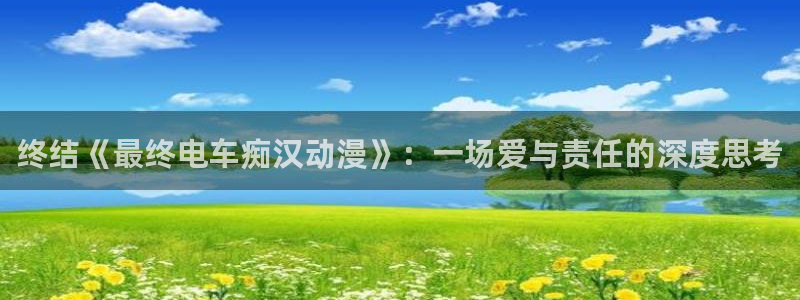 天堂动漫网官方下载：终结《最终电车痴汉动漫》：一场爱与责任的深度思考