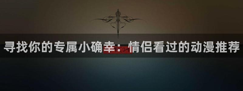 动漫天堂在线观看：寻找你的专属小确幸：情侣看过的动漫推荐