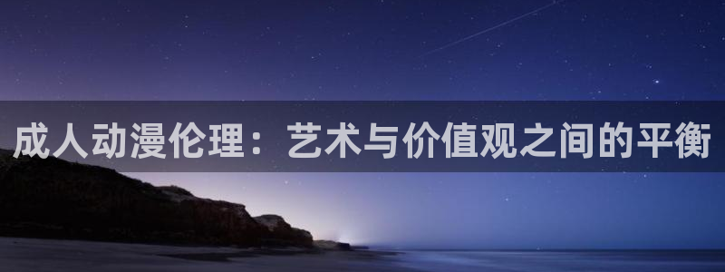 www.天堂动漫：成人动漫伦理：艺术与价值观之间的平衡