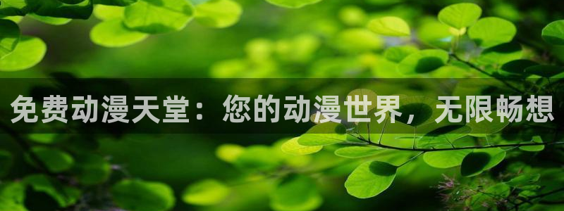 动漫天堂免费在线观看：免费动漫天堂：您的动漫世界，无限畅想