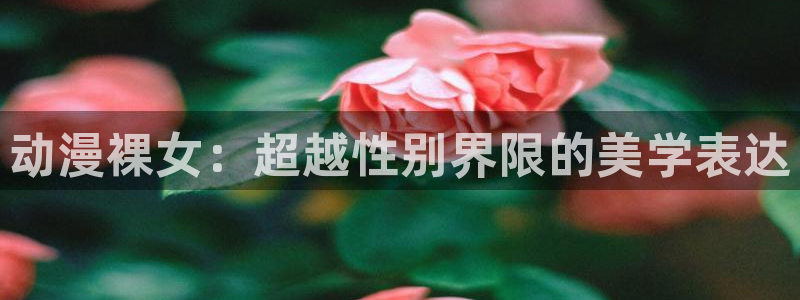 动漫天堂app：动漫裸女：超越性别界限的美学表达